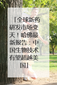 全球新药研发市场变天！哈佛最新报告：中国生物技术有望超越美国