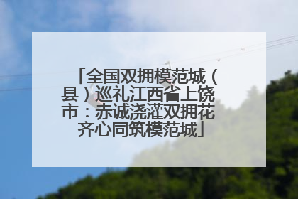 全国双拥模范城（县）巡礼江西省上饶市：赤诚浇灌双拥花 齐心同筑模范城