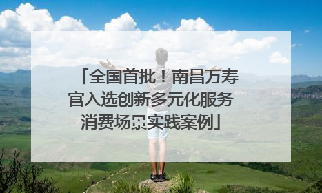 全国首批！南昌万寿宫入选创新多元化服务消费场景实践案例