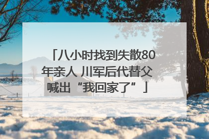 八小时找到失散80年亲人 川军后代替父喊出“我回家了”