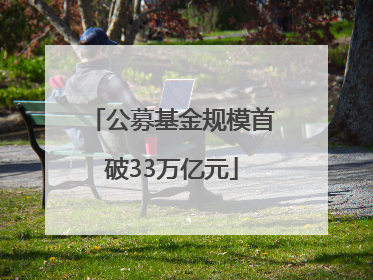 公募基金规模首破33万亿元