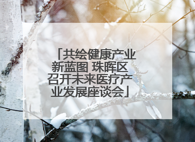 共绘健康产业新蓝图 珠晖区召开未来医疗产业发展座谈会