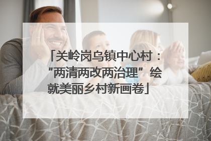 关岭岗乌镇中心村：“两清两改两治理”绘就美丽乡村新画卷