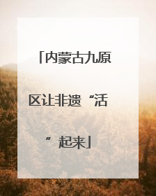 内蒙古九原区让非遗“活”起来