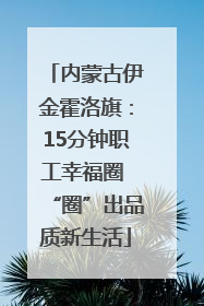 内蒙古伊金霍洛旗：15分钟职工幸福圈 “圈”出品质新生活