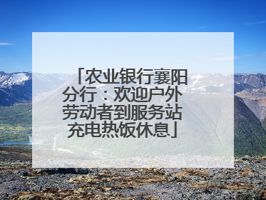 农业银行襄阳分行：欢迎户外劳动者到服务站充电热饭休息