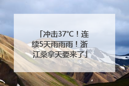 冲击37℃！连续5天雨雨雨！浙江桑拿天要来了