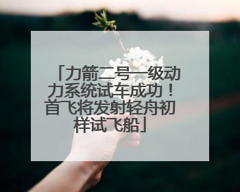 力箭二号一级动力系统试车成功！首飞将发射轻舟初样试飞船