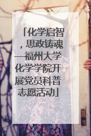 化学启智，思政铸魂—福州大学化学学院开展党员科普志愿活动