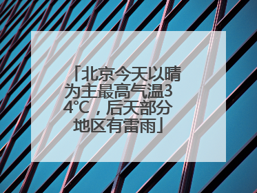 北京今天以晴为主最高气温34℃，后天部分地区有雷雨