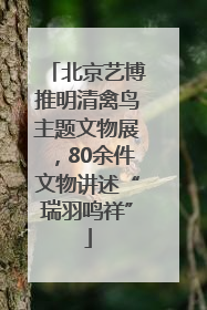 北京艺博推明清禽鸟主题文物展，80余件文物讲述“瑞羽鸣祥”