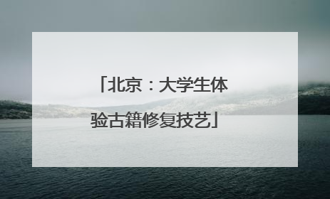 北京：大学生体验古籍修复技艺