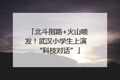 北斗指路+火山喷发！武汉小学生上演“科技对话”