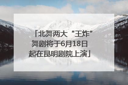 北舞两大“王炸”舞剧将于6月18日起在昆明剧院上演