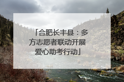 合肥长丰县：多方志愿者联动开展爱心助考行动