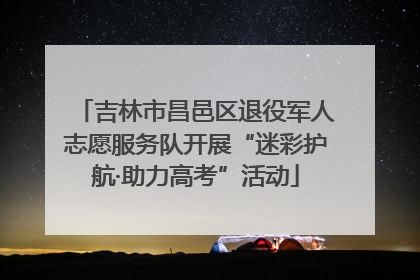 吉林市昌邑区退役军人志愿服务队开展“迷彩护航·助力高考”活动