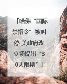 哈佛“国际禁招令”被叫停 美政府改立场提出“30天限期”