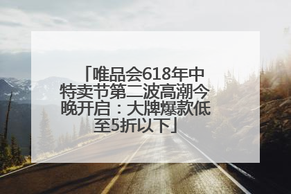 唯品会618年中特卖节第二波高潮今晚开启：大牌爆款低至5折以下
