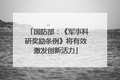 国防部：《军事科研奖励条例》将有效激发创新活力