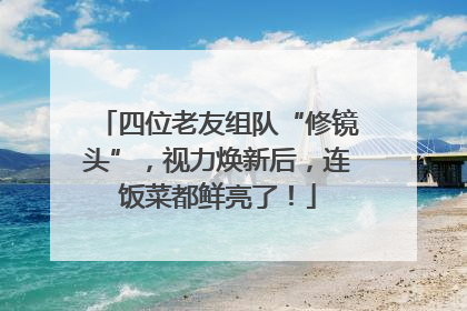 四位老友组队“修镜头”，视力焕新后，连饭菜都鲜亮了！