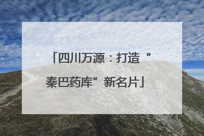 四川万源：打造“秦巴药库”新名片