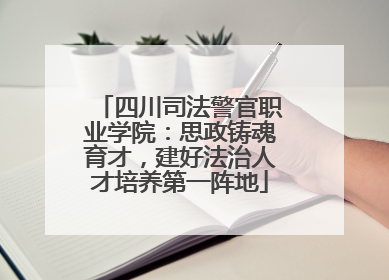 四川司法警官职业学院：思政铸魂育才，建好法治人才培养第一阵地