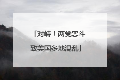 对峙！两党恶斗致美国多地混乱