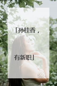 孙桂香，有新职