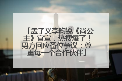 孟子义李昀锐《尚公主》官宣，热搜爆了！男方回应番位争议：尊重每一个合作伙伴