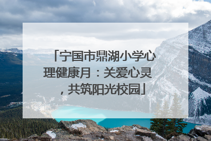 宁国市鼎湖小学心理健康月：关爱心灵，共筑阳光校园