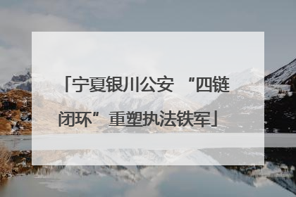 宁夏银川公安 “四链闭环”重塑执法铁军