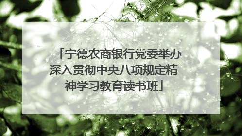 宁德农商银行党委举办深入贯彻中央八项规定精神学习教育读书班