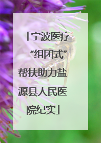 宁波医疗“组团式”帮扶助力盐源县人民医院纪实