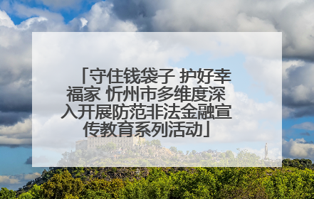 守住钱袋子 护好幸福家 忻州市多维度深入开展防范非法金融宣传教育系列活动