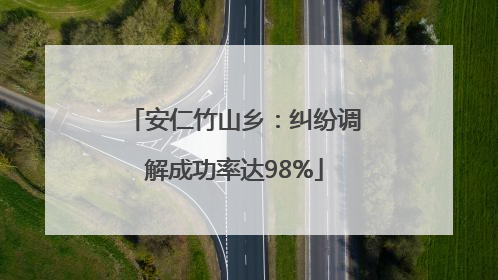 安仁竹山乡：纠纷调解成功率达98%