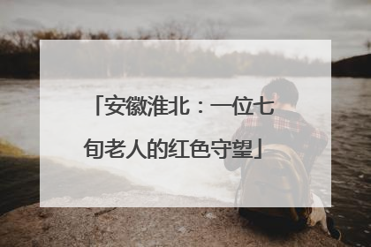 安徽淮北：一位七旬老人的红色守望