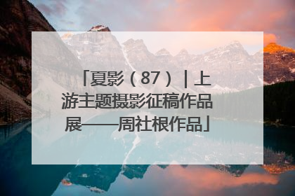夏影（87）｜上游主题摄影征稿作品展——周社根作品
