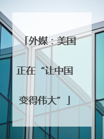 外媒：美国正在“让中国变得伟大”