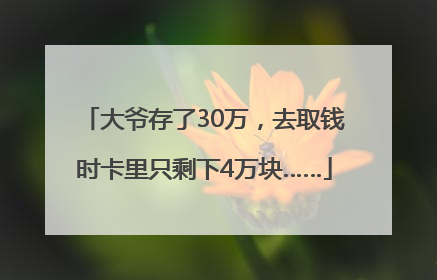 大爷存了30万，去取钱时卡里只剩下4万块……