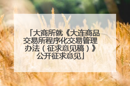 大商所就《大连商品交易所程序化交易管理办法（征求意见稿）》公开征求意见