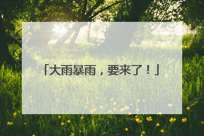 大雨暴雨，要来了！