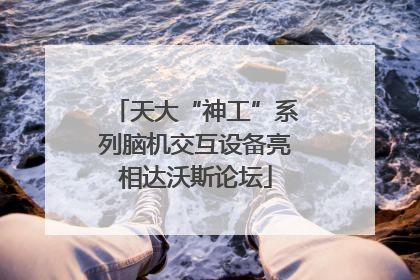 天大“神工”系列脑机交互设备亮相达沃斯论坛