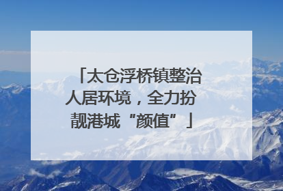 太仓浮桥镇整治人居环境，全力扮靓港城“颜值”