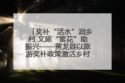 奖补“活水”润乡村 文旅“繁花”助振兴——黄龙县以旅游奖补政策激活乡村振兴新动能