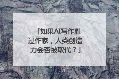 如果AI写作胜过作家，人类创造力会否被取代？