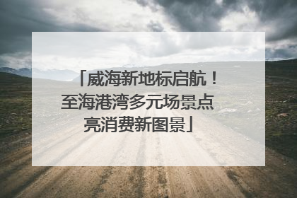 威海新地标启航！至海港湾多元场景点亮消费新图景