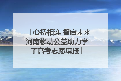心桥相连 智启未来 河南移动公益助力学子高考志愿填报