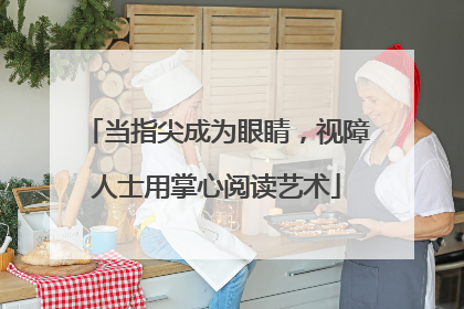 当指尖成为眼睛，视障人士用掌心阅读艺术