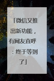 微信又推出新功能，有网友直呼：终于等到了