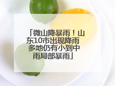 微山降暴雨！山东10市出现降雨 多地仍有小到中雨局部暴雨